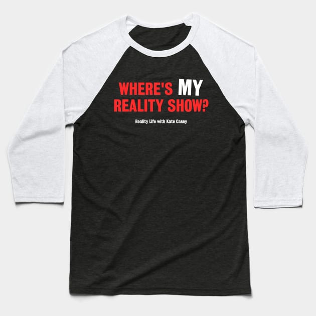 Where's MY Reality Show? Baseball T-Shirt by Reality Life with Kate Casey 